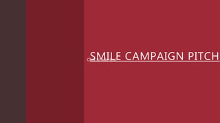 SMILE CAMPAIGN PITCH
Click to add text
 