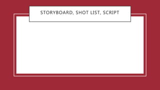 STORYBOARD, SHOT LIST, SCRIPT
 