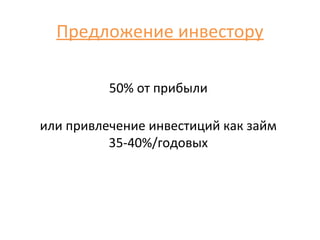 Предложение инвестору

          50% от прибыли

или привлечение инвестиций как займ
          35-40%/годовых
 