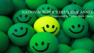 NATION BUILDER’S DEUXIEME ANNEE
Empowered by Carlton Smile Charity
 