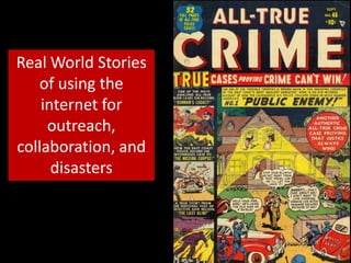 Real World Stories
   of using the
    internet for
     outreach,
collaboration, and
      disasters
 