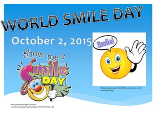 http://holidaysimages.com/wp-
content/uploads/2014/09/Happy-World-Smile-Day.gif
https://easywayapartments.files.wordpress.com/2
012/09/smile.jpg
 