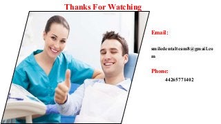 Thanks For Watching
Email:
smiledentalteam8@gmail.co
m
Phone:
44265771402
 
