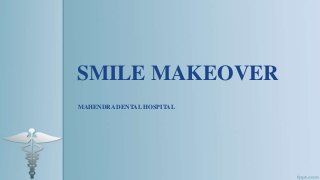 SMILE MAKEOVER
MAHENDRA DENTAL HOSPITAL
 