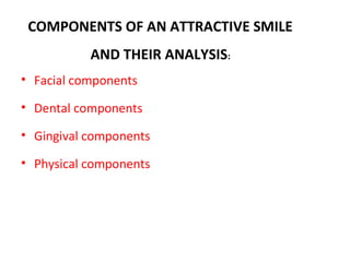 COMPONENTS OF AN ATTRACTIVE SMILE
AND THEIR ANALYSIS:
• Facial components
• Dental components
• Gingival components
• Physical components
 