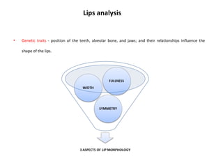 Lips analysis
• Genetic traits - position of the teeth, alveolar bone, and jaws; and their relationships influence the
shape of the lips.
 