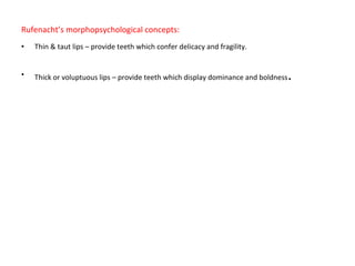 Rufenacht’s morphopsychological concepts:
• Thin & taut lips – provide teeth which confer delicacy and fragility.
• Thick or voluptuous lips – provide teeth which display dominance and boldness.
 