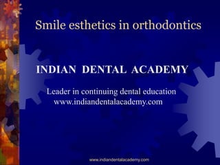 Smile esthetics in orthodontics

INDIAN DENTAL ACADEMY
Leader in continuing dental education
www.indiandentalacademy.com

www.indiandentalacademy.com

 