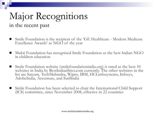 Smile Twin e-Learning Programme (STeP) Through Smile Twin e-Learning Programme underprivileged youth are given training in key employability skills like English proficiency, computer operations, personality development etc. in order to help them get a job in the growing retail and service sector.  About 1800 STeP students have now been employed in companies like Café Coffee Day, Westside Stores, ICICI, HDFC, Reliance Retail, Big Bazaar, Spencers, Chroma etc. At present, 50 STeP centres are operational in 20 Indian states. Smile plans to reach out to 50,000 youth in the next five years. www.smilefoundationindia.org 