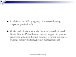 Progress through Partnership  Major Brands  working with Smile Foundation FORTUNE 500  [from top 100 list] 06 > P & G 10 > Microsoft 19 > Target 26 > Bank of America 35 > Caterpillar www.smilefoundationindia.org 