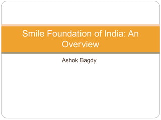 Ashok Bagdy
Smile Foundation of India: An
Overview
 