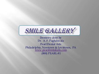 Dentistry done by
Dr. A. F. Paghdiwala
Pearl Dental Arts
Philadelphia, Newtown & Levittown, PA
www.pearldentalarts.com
(888) PEARL-81

 