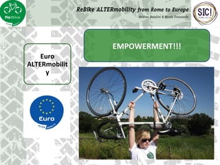 Euro
ALTERmobilit
y
EMPOWERMENT!!!
ReBike ALTERmobility from Rome to Europe
Andrea Natalini & Nicola Franceschi
 