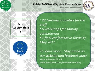 Euro
ALTERmobilit
y
• 22 learning mobilities for the
staff
• 6 workshops for sharing
competences
• 1 final conference in R...