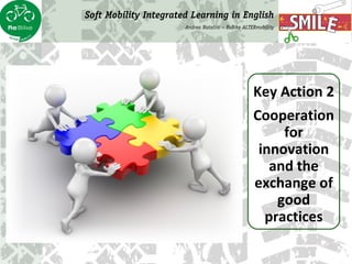 Key Action 2
Cooperation
for
innovation
and the
exchange of
good
practices
Soft Mobility Integrated Learning in English
An...