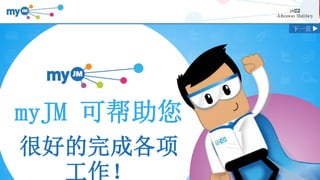 #SMiLELondon
myJM 可帮助您
很好的完成各项
工作！
下一页
 