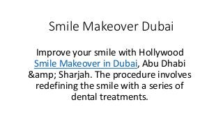 Smile Makeover Dubai
Improve your smile with Hollywood
Smile Makeover in Dubai, Abu Dhabi
&amp; Sharjah. The procedure involves
redefining the smile with a series of
dental treatments.
 