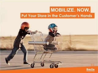 33
MOBILIZE. NOW.
Put Your Store in the Customer’s Hands
 