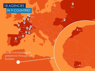 4
18 AGENCIES
IN 9 COUNTRIES
Smile is increasing its
presence throughout
Europe
 