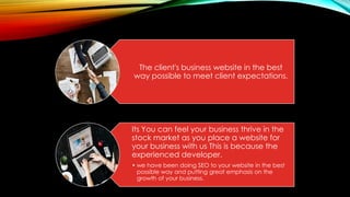 The client's business website in the best
way possible to meet client expectations.
Its You can feel your business thrive in the
stock market as you place a website for
your business with us This is because the
experienced developer.
• we have been doing SEO to your website in the best
possible way and putting great emphasis on the
growth of your business.
 