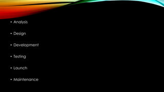 • Analysis
• Design
• Development
• Testing
• Launch
• Maintenance
 