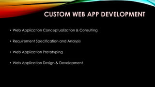 CUSTOM WEB APP DEVELOPMENT
• Web Application Conceptualization & Consulting
• Requirement Specification and Analysis
• Web Application Prototyping
• Web Application Design & Development
 
