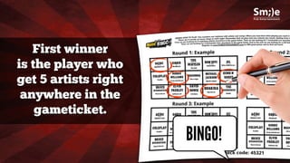 BINGO!
First winner
is the player who
get 5 artists right
anywhere in the
gameticket.
 