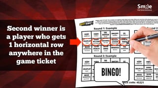 Second winner is
a player who gets
1 horizontal row
anywhere in the
game ticket
BINGO!BINGO!
 