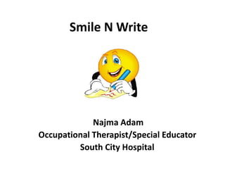 Smile N Write 
Najma Adam 
Occupational Therapist/Special Educator 
South City Hospital 
 
