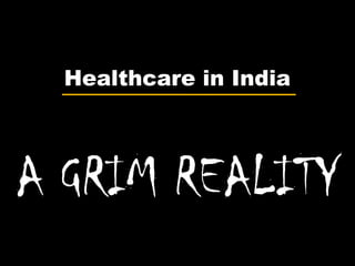 Healthcare in India
A GRIM REALITY
 