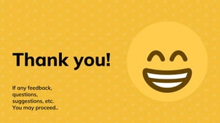 Thank you!
If any feedback,
questions,
suggestions, etc.
You may proceed..
 