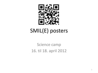 SMIL(E) posters

   Science camp
16. til 18. april 2012



                         1
 