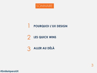 3
POURQUOI L’UX DESIGN
LES QUICK WINS
ALLER AU DÉLÀ
1
2
3
#SmileAperoUX
 