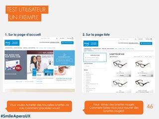 46
MOIS ANNÉE
Blanche Porte - Module CMS Portail
Vous voulez Acheter des nouvelles lunettes de
vue. Comment procédez vous?
Vous aimez des lunettes rouges.
Comment faites-vous pour trouver des
lunettes rouges?
1. Sur la page d’accueil 2. Sur la page liste
#SmileAperoUX
 
