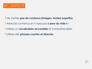 65
Ne mettez pas de contenus (images, textes) superflus
Aérez les contenus et n’ayez pas « peur du vide » !
Utilisez un vocabulaire accessible et compréhensible.
Utilisez des phrases courtes et directes.
 