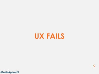 9
UX FAILS
#SmileAperoUX
 