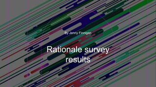 Rationale survey
results
By Jenny Finnigan
 
