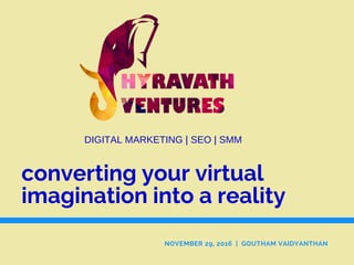 converting your virtual
imagination into a reality
NOVEMBER 29, 2016 | GOUTHAM VAIDYANTHAN
DIGITAL MARKETING | SEO | SMM
 