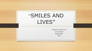 “SMILES AND 
LIVES” 
Daniela Oviedo Soto 
Comerciales 
Bogotá D.C 
2014 
 