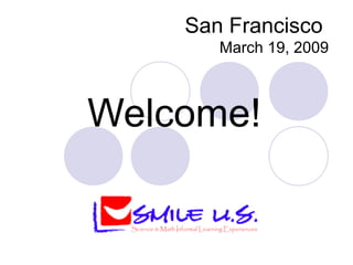 San Francisco
March 19, 2009
Welcome!
 