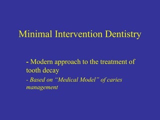 Minimal Intervention Dentistry
- Modern approach to the treatment of
tooth decay
- Based on “Medical Model” of caries
management
 