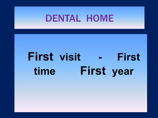 DENTAL HOME
First visit - First
time First year
 