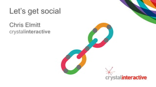 Let’s get social
Chris Elmitt
crystalinteractive
 