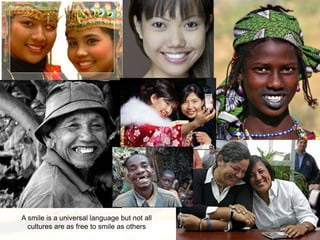 A smile is a universal language but not all
  cultures are as free to smile as others
 
