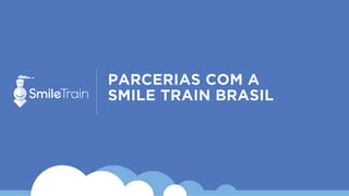 PARCERIAS COM A
SMILE TRAIN BRASIL
 
