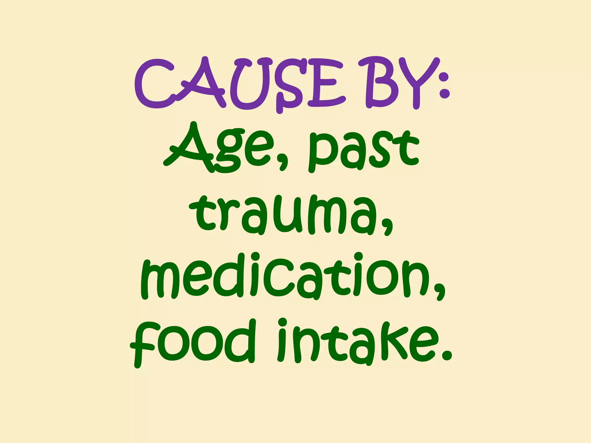 CAUSE BY:
Age, past
trauma,
medication,
food intake.

 