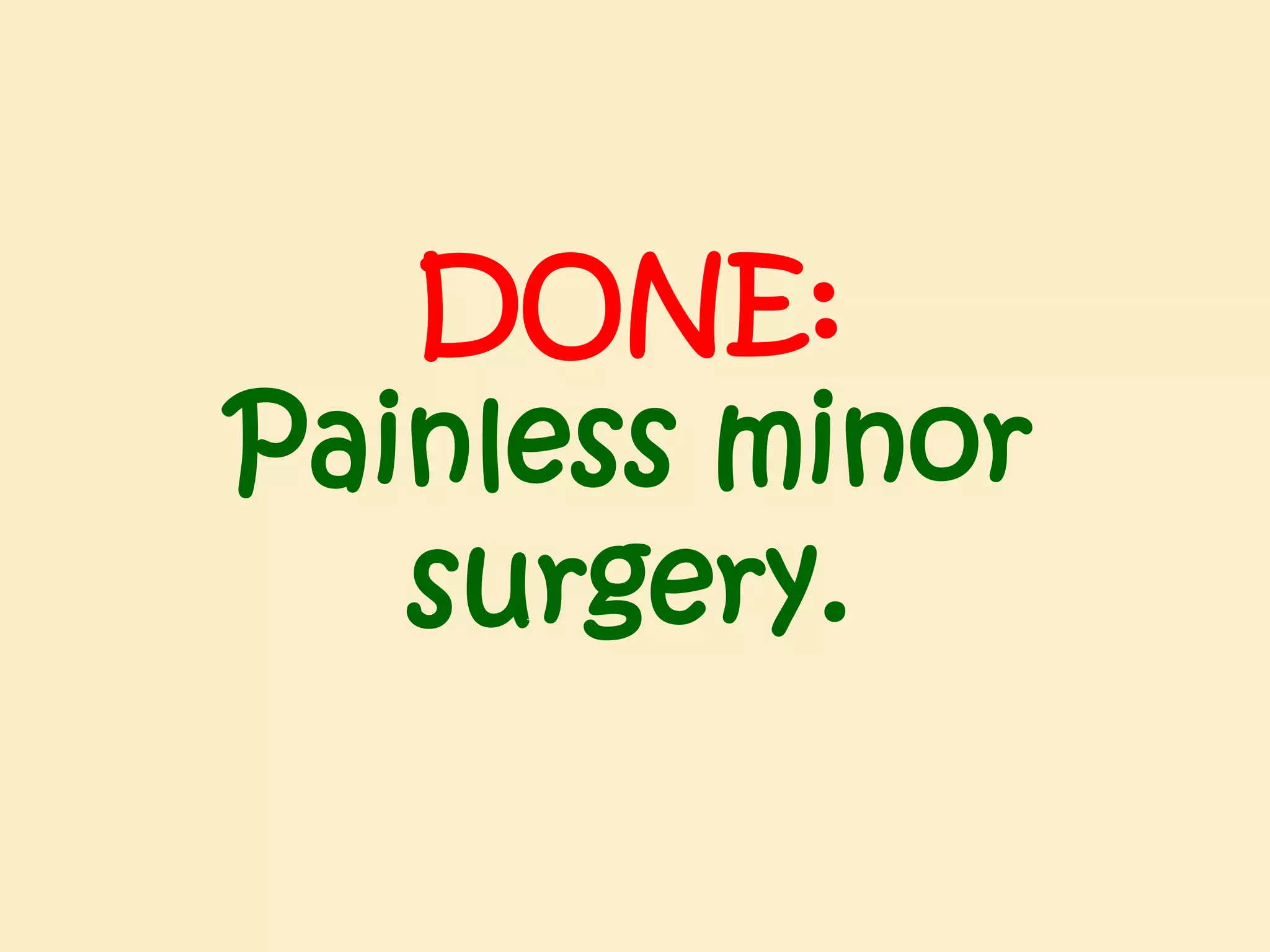 DONE:
Painless minor
surgery.

 