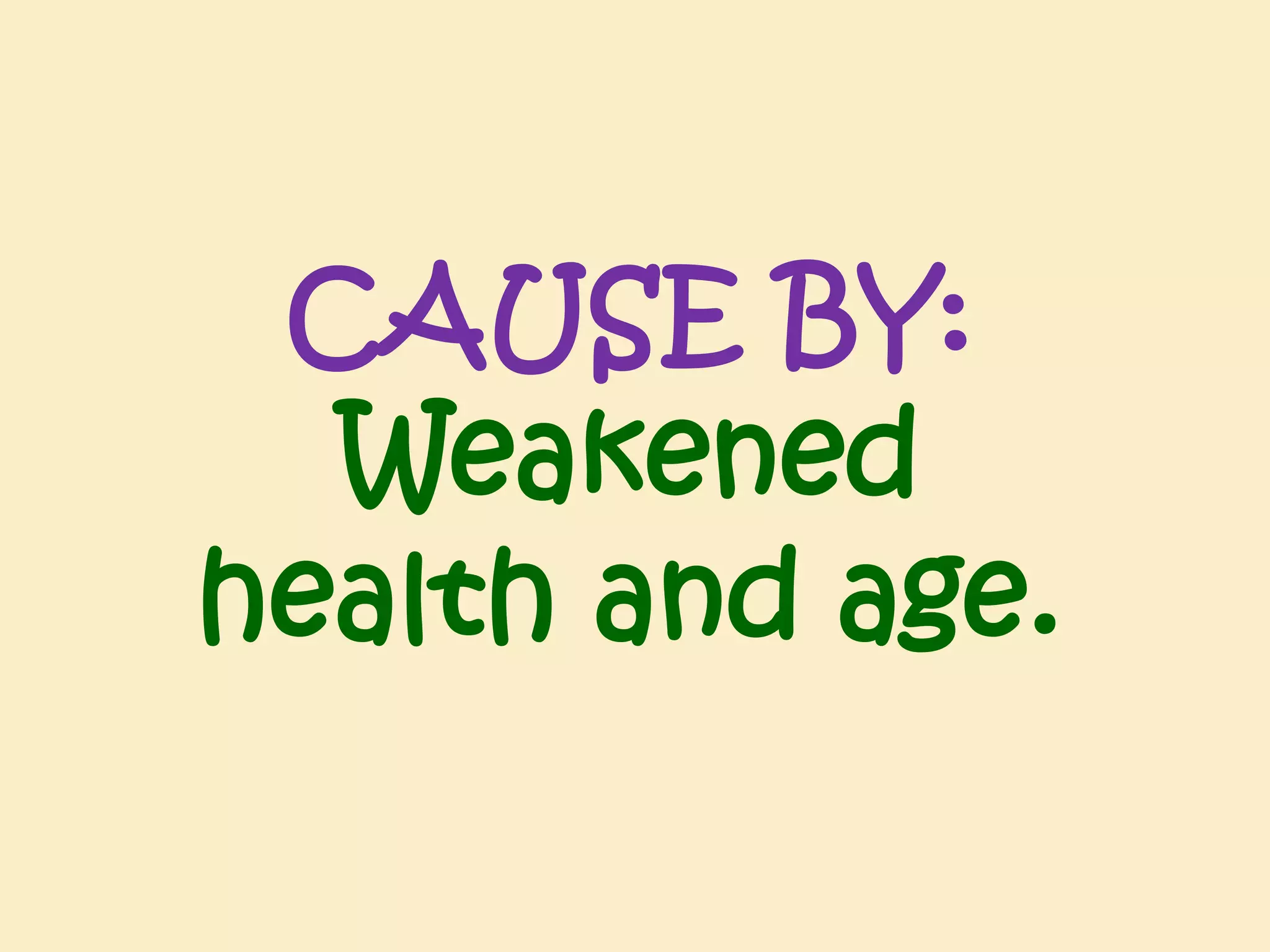 CAUSE BY:
Weakened
health and age.

 