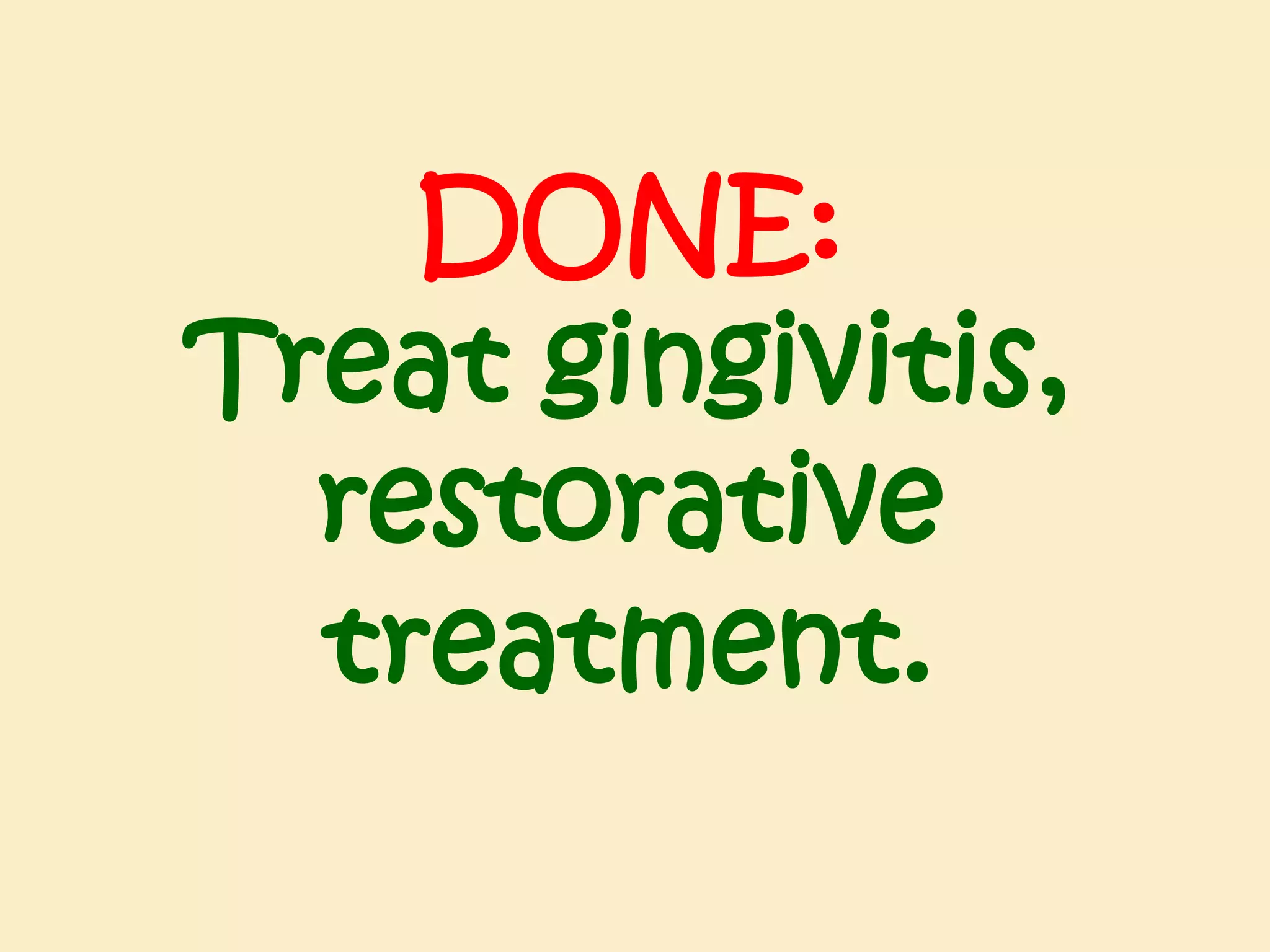 DONE:
Treat gingivitis,
restorative
treatment.

 