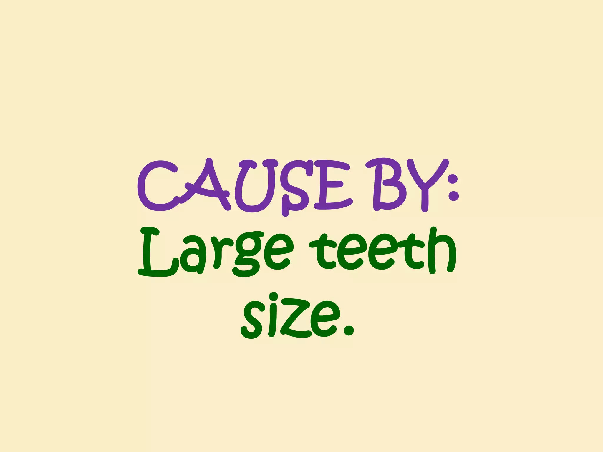 CAUSE BY:
Large teeth
size.

 